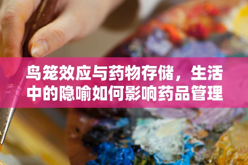 鸟笼效应与药物存储，生活中的隐喻如何影响药品管理？