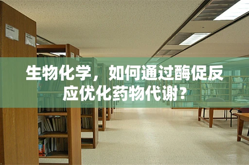生物化学，如何通过酶促反应优化药物代谢？