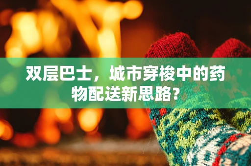 双层巴士，城市穿梭中的药物配送新思路？