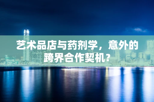 艺术品店与药剂学，意外的跨界合作契机？