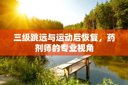 三级跳远与运动后恢复，药剂师的专业视角
