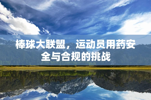 棒球大联盟，运动员用药安全与合规的挑战