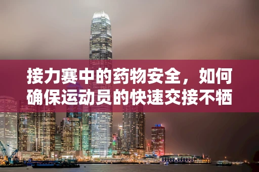 接力赛中的药物安全，如何确保运动员的快速交接不牺牲健康？