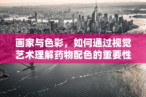 画家与色彩，如何通过视觉艺术理解药物配色的重要性？