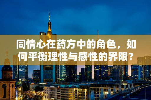 同情心在药方中的角色，如何平衡理性与感性的界限？