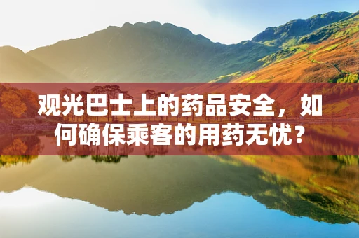 观光巴士上的药品安全，如何确保乘客的用药无忧？