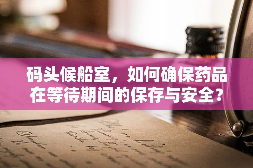 码头候船室，如何确保药品在等待期间的保存与安全？