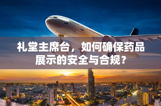 礼堂主席台，如何确保药品展示的安全与合规？