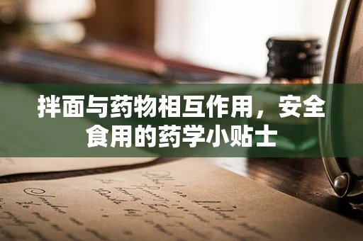 拌面与药物相互作用，安全食用的药学小贴士