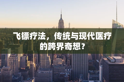 飞镖疗法，传统与现代医疗的跨界奇想？