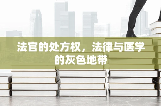 法官的处方权，法律与医学的灰色地带