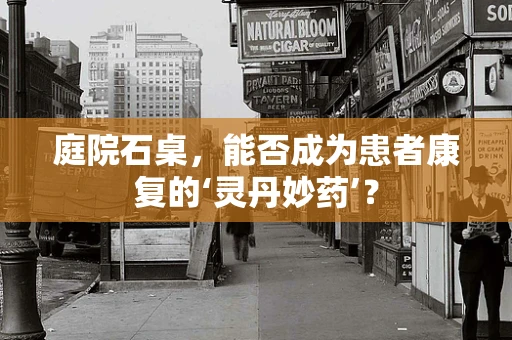 庭院石桌，能否成为患者康复的‘灵丹妙药’？