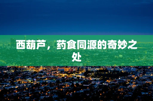 西葫芦，药食同源的奇妙之处