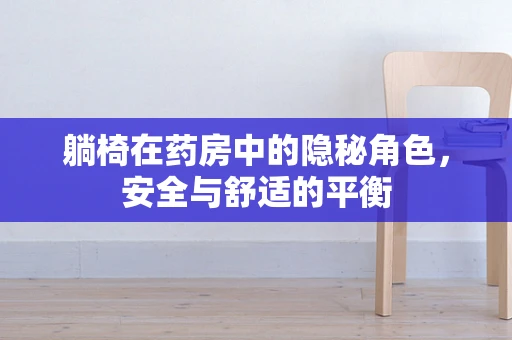 躺椅在药房中的隐秘角色，安全与舒适的平衡