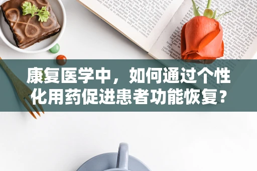 康复医学中，如何通过个性化用药促进患者功能恢复？