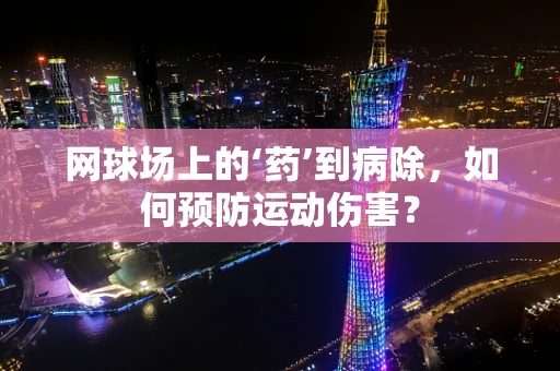 网球场上的‘药’到病除，如何预防运动伤害？
