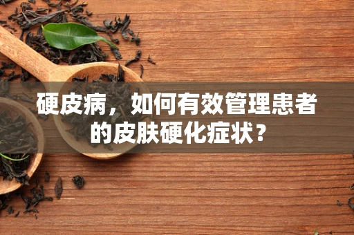硬皮病，如何有效管理患者的皮肤硬化症状？