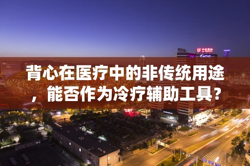 背心在医疗中的非传统用途，能否作为冷疗辅助工具？