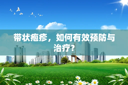 带状疱疹，如何有效预防与治疗？