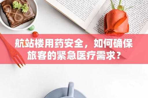 航站楼用药安全，如何确保旅客的紧急医疗需求？