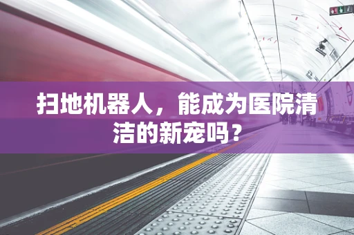 扫地机器人，能成为医院清洁的新宠吗？