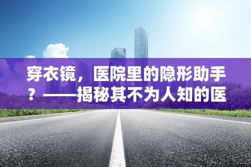 穿衣镜，医院里的隐形助手？——揭秘其不为人知的医疗用途