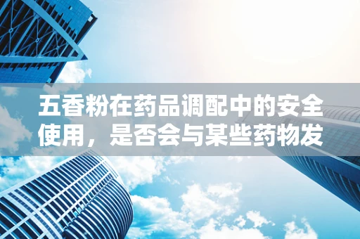 五香粉在药品调配中的安全使用，是否会与某些药物发生相互作用？
