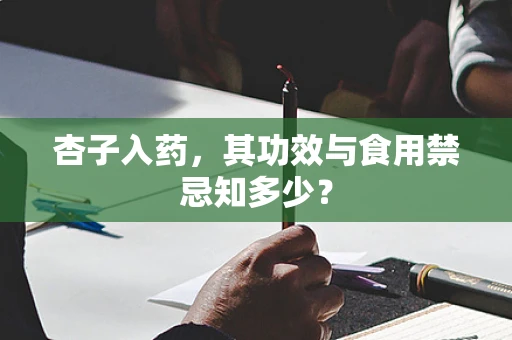 杏子入药，其功效与食用禁忌知多少？