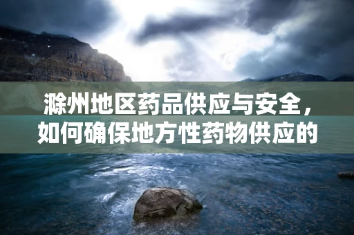滁州地区药品供应与安全，如何确保地方性药物供应的稳定与安全？