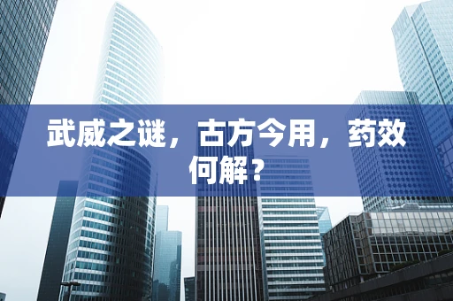 武威之谜，古方今用，药效何解？