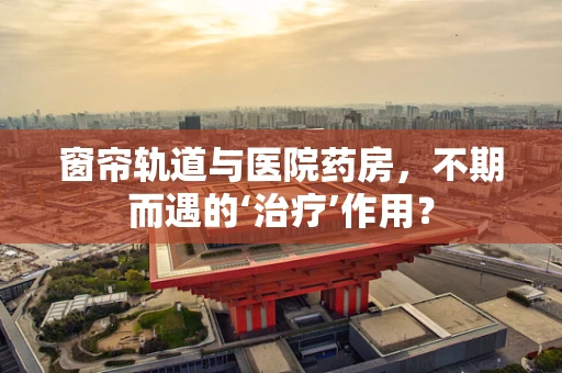 窗帘轨道与医院药房，不期而遇的‘治疗’作用？