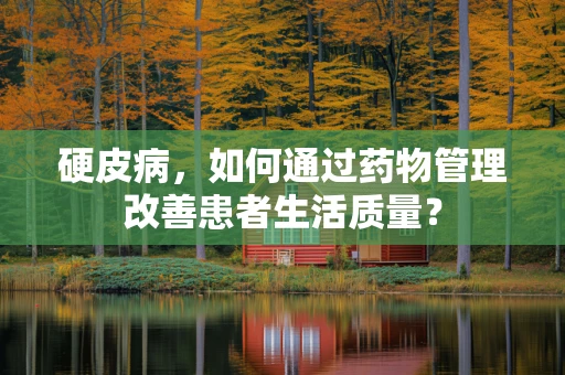 硬皮病，如何通过药物管理改善患者生活质量？