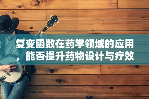 复变函数在药学领域的应用，能否提升药物设计与疗效预测的精度？