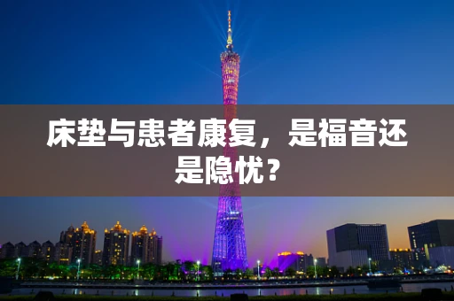 床垫与患者康复，是福音还是隐忧？