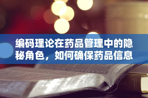 编码理论在药品管理中的隐秘角色，如何确保药品信息的准确无误？