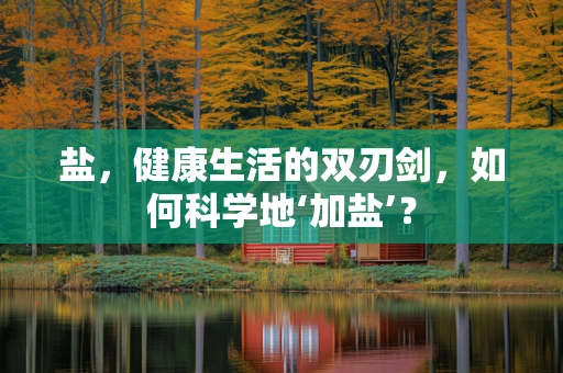 盐，健康生活的双刃剑，如何科学地‘加盐’？