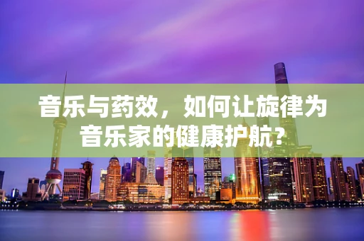 音乐与药效，如何让旋律为音乐家的健康护航？