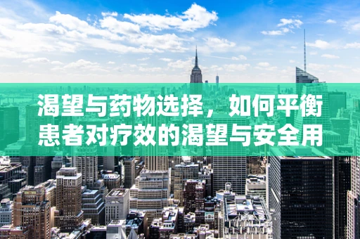渴望与药物选择，如何平衡患者对疗效的渴望与安全用药？