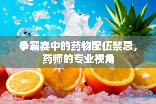 争霸赛中的药物配伍禁忌，药师的专业视角