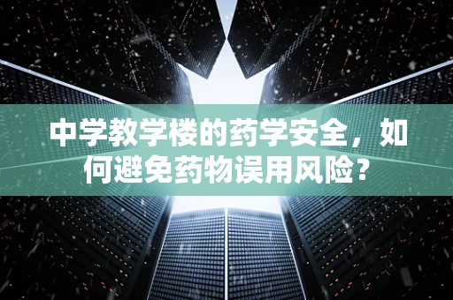 中学教学楼的药学安全，如何避免药物误用风险？