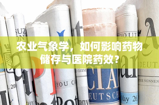 农业气象学，如何影响药物储存与医院药效？