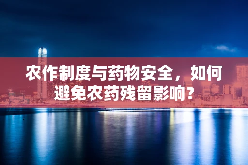 农作制度与药物安全，如何避免农药残留影响？
