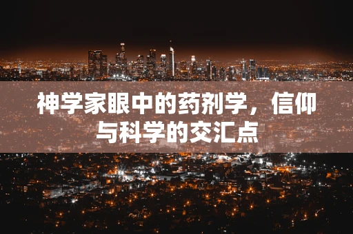 神学家眼中的药剂学，信仰与科学的交汇点