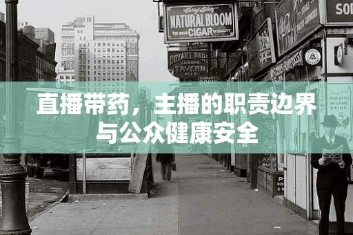 直播带药，主播的职责边界与公众健康安全