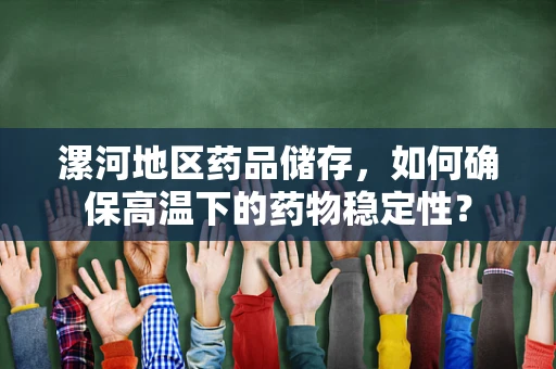 漯河地区药品储存，如何确保高温下的药物稳定性？