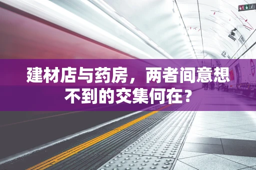 建材店与药房，两者间意想不到的交集何在？