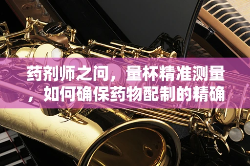 药剂师之问，量杯精准测量，如何确保药物配制的精确性？