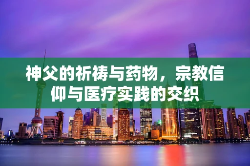 神父的祈祷与药物，宗教信仰与医疗实践的交织