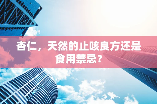 杏仁，天然的止咳良方还是食用禁忌？