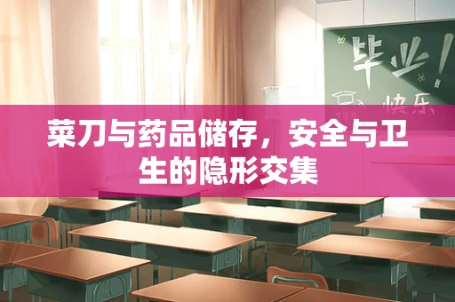菜刀与药品储存，安全与卫生的隐形交集